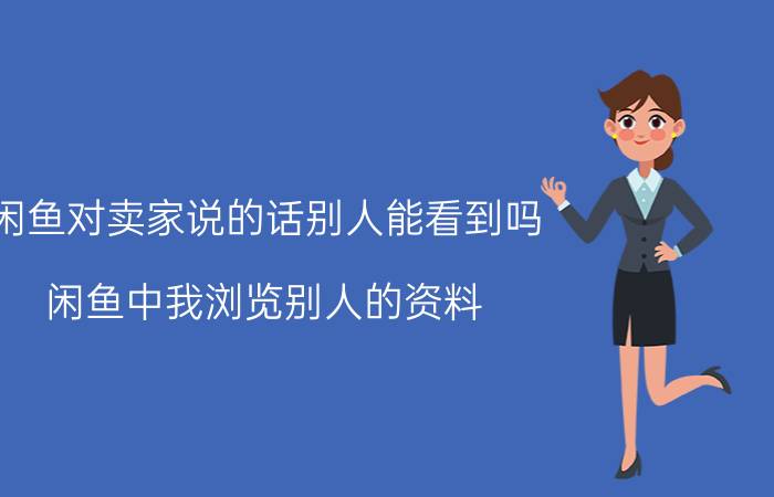 闲鱼对卖家说的话别人能看到吗 闲鱼中我浏览别人的资料，对方能看见吗？